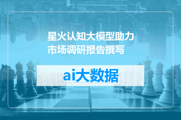 星火认知大模型助力市场调研报告撰写