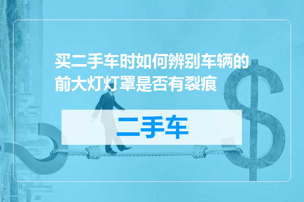 买二手车时如何辨别车辆的前大灯灯罩是否有裂痕