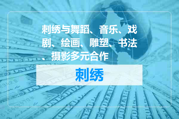刺绣与舞蹈、音乐、戏剧、绘画、雕塑、书法、摄影多元合作