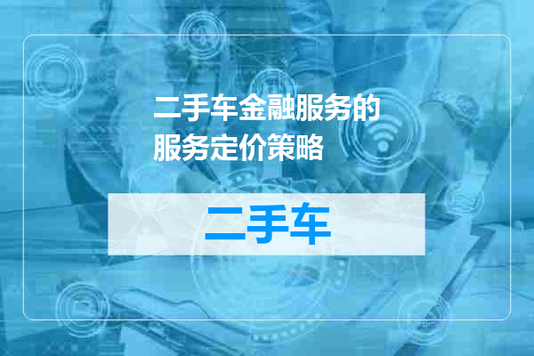 二手车金融服务的服务定价策略