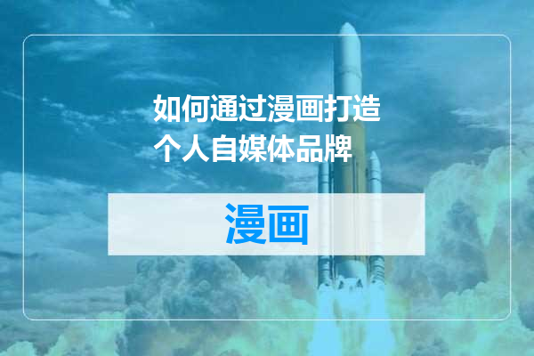 如何通过漫画打造个人自媒体品牌