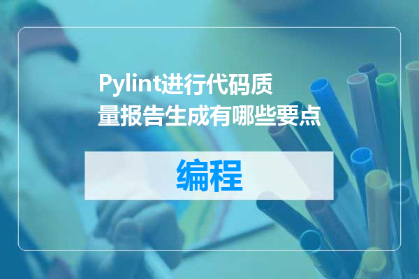 Pylint进行代码质量报告生成有哪些要点