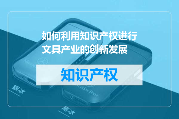 如何利用知识产权进行文具产业的创新发展