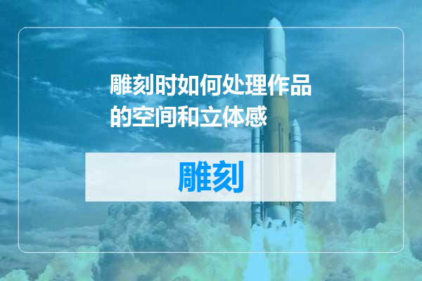 雕刻时如何处理作品的空间和立体感