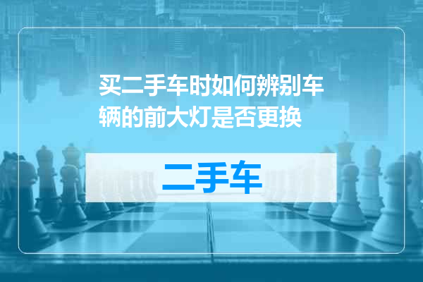 买二手车时如何辨别车辆的前大灯是否更换