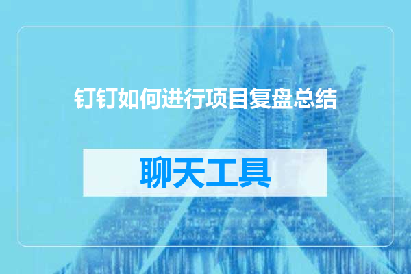 钉钉如何进行项目复盘总结