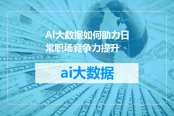 AI大数据如何助力日常职场竞争力提升