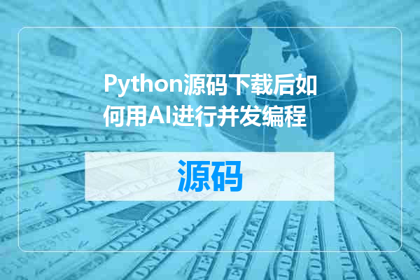 Python源码下载后如何用AI进行并发编程