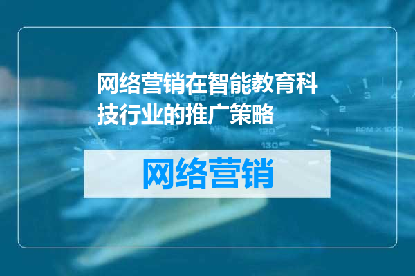 网络营销在智能教育科技行业的推广策略