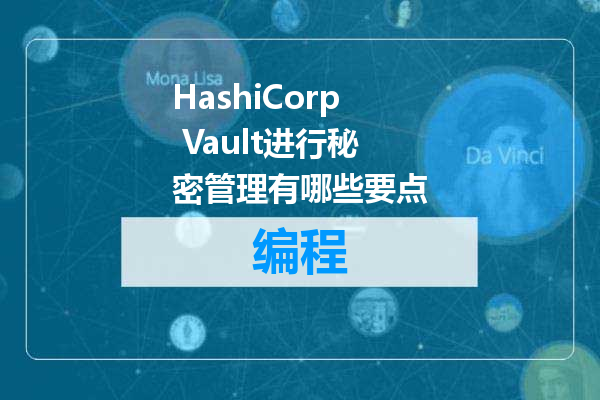 HashiCorp Vault进行秘密管理有哪些要点