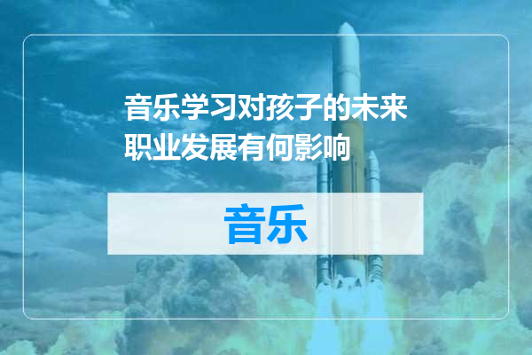 音乐学习对孩子的未来职业发展有何影响