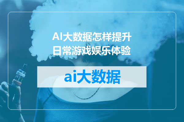 AI大数据怎样提升日常游戏娱乐体验