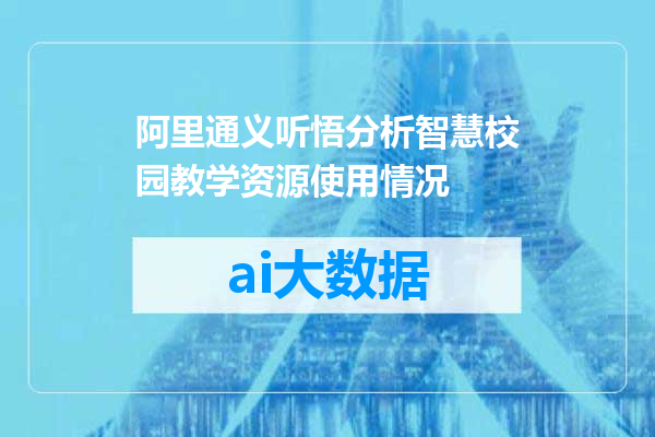 阿里通义听悟分析智慧校园教学资源使用情况