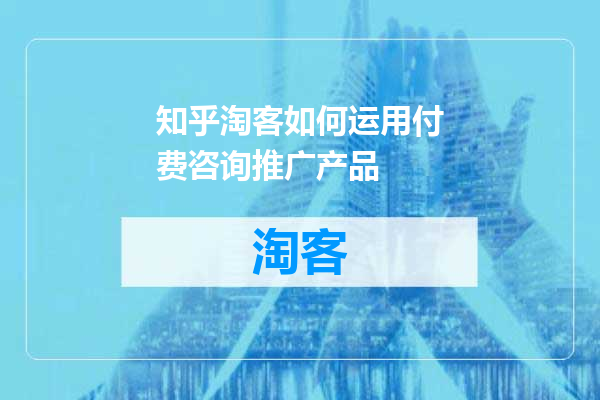 知乎淘客如何运用付费咨询推广产品