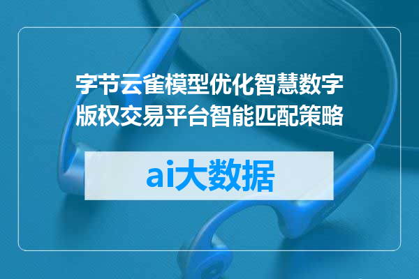 字节云雀模型优化智慧数字版权交易平台智能匹配策略