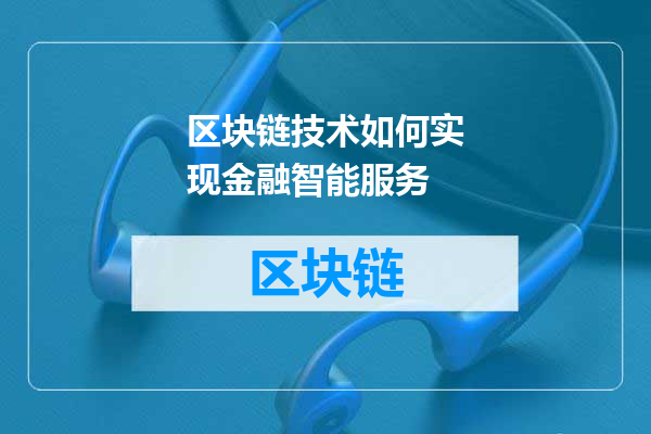 区块链技术如何实现金融智能服务