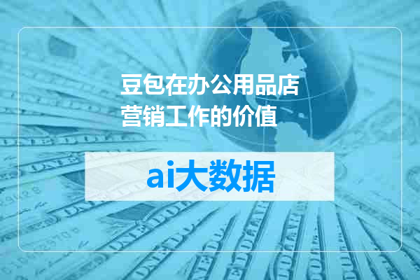 豆包在办公用品店营销工作的价值