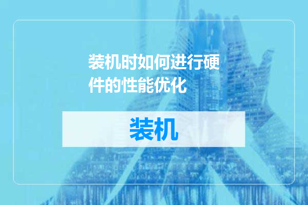 装机时如何进行硬件的性能优化