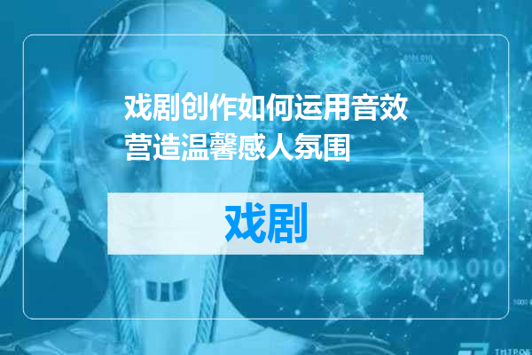 戏剧创作如何运用音效营造温馨感人氛围
