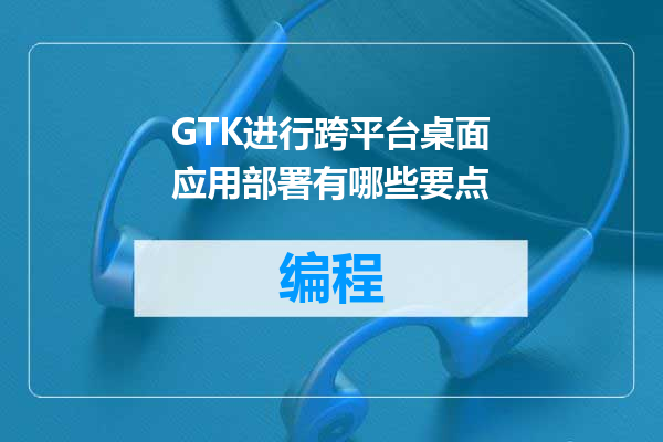GTK进行跨平台桌面应用部署有哪些要点