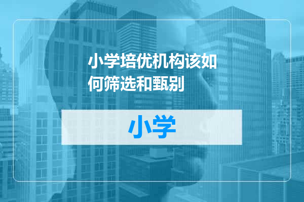 小学培优机构该如何筛选和甄别