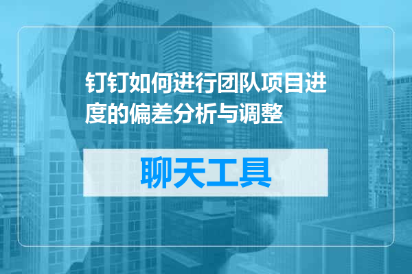 钉钉如何进行团队项目进度的偏差分析与调整