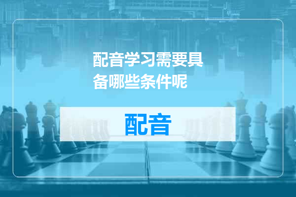 配音学习需要具备哪些条件呢
