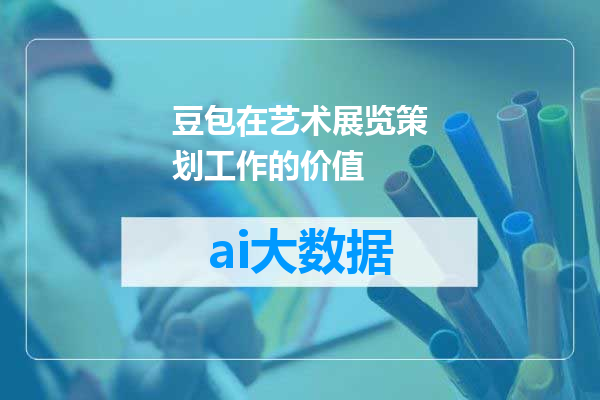 豆包在艺术展览策划工作的价值