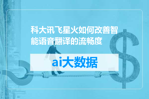 科大讯飞星火如何改善智能语音翻译的流畅度