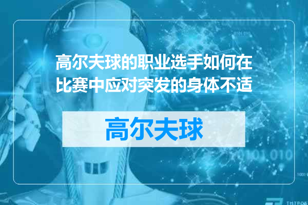 高尔夫球的职业选手如何在比赛中应对突发的身体不适