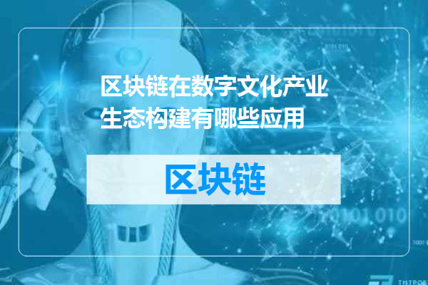 区块链在数字文化产业生态构建有哪些应用