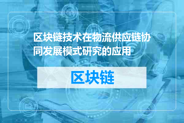 区块链技术在物流供应链协同发展模式研究的应用