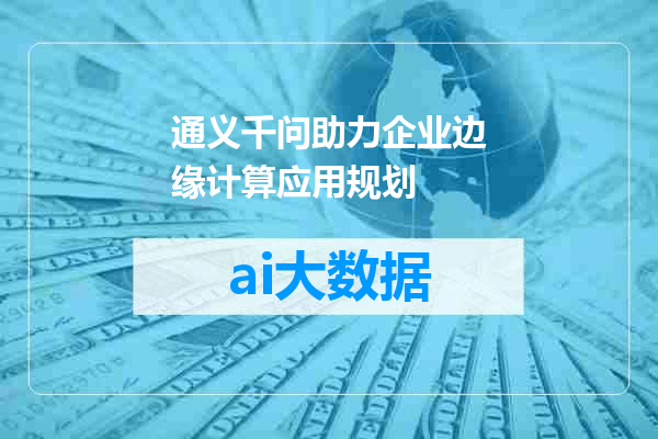 通义千问助力企业边缘计算应用规划