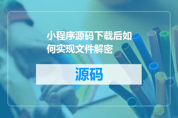 小程序源码下载后如何实现文件解密