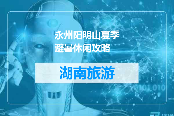 永州阳明山夏季避暑休闲攻略