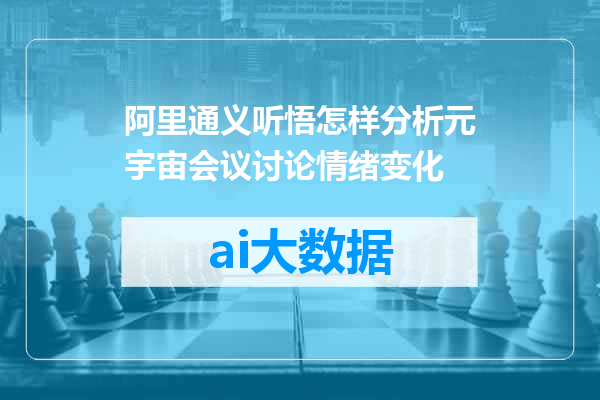 阿里通义听悟怎样分析元宇宙会议讨论情绪变化