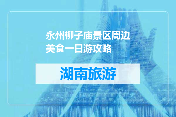 永州柳子庙景区周边美食一日游攻略