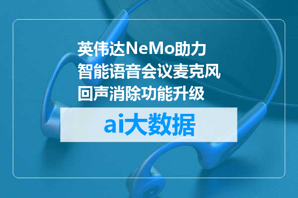 英伟达NeMo助力智能语音会议麦克风回声消除功能升级