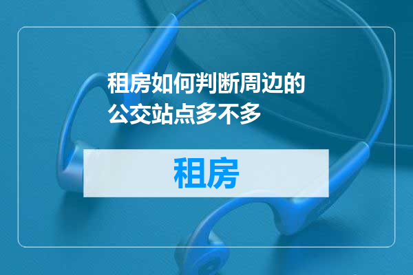 租房如何判断周边的公交站点多不多