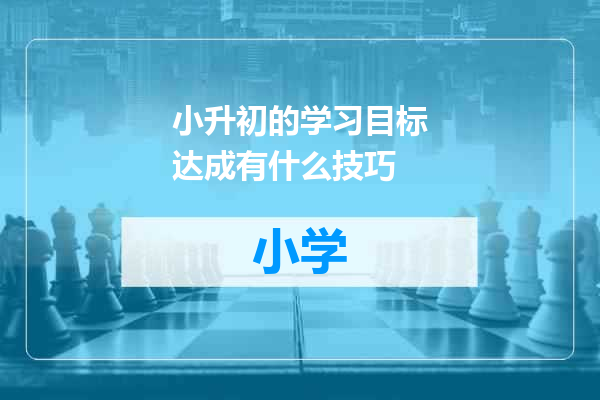 小升初的学习目标达成有什么技巧