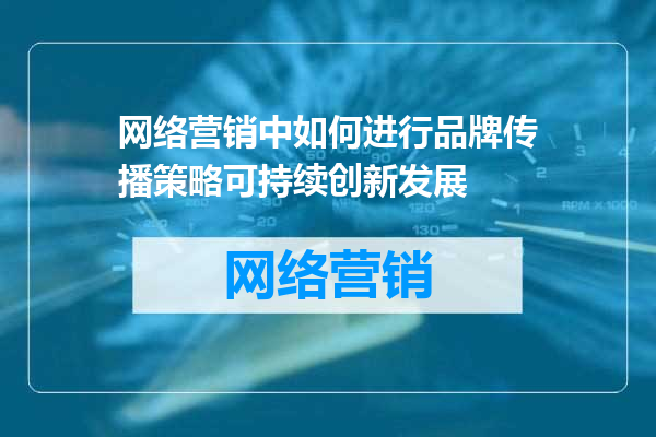 网络营销中如何进行品牌传播策略可持续创新发展