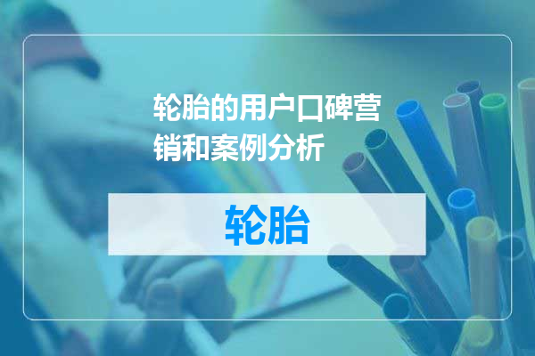 轮胎的用户口碑营销和案例分析