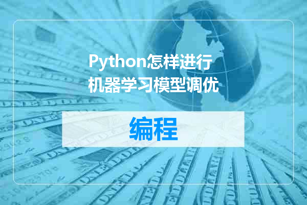 Python怎样进行机器学习模型调优