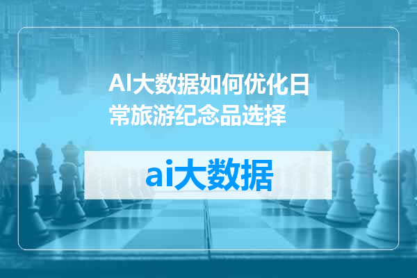 AI大数据如何优化日常旅游纪念品选择