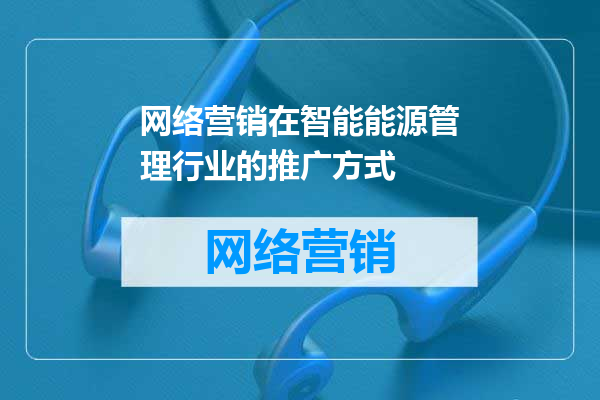 网络营销在智能能源管理行业的推广方式