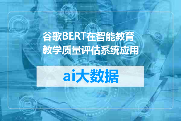 谷歌BERT在智能教育教学质量评估系统应用