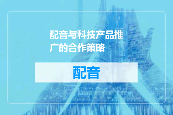 配音与科技产品推广的合作策略