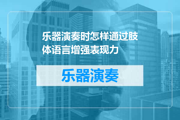 乐器演奏时怎样通过肢体语言增强表现力