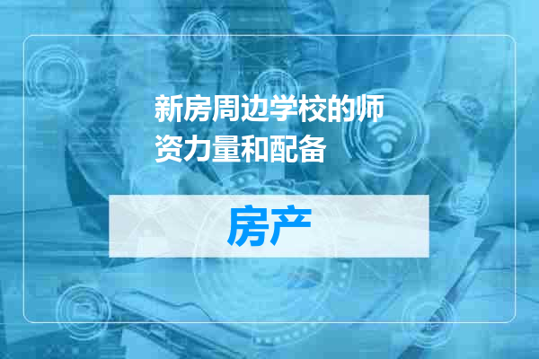 新房周边学校的师资力量和配备