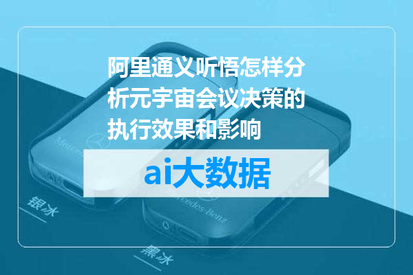 阿里通义听悟怎样分析元宇宙会议决策的执行效果和影响
